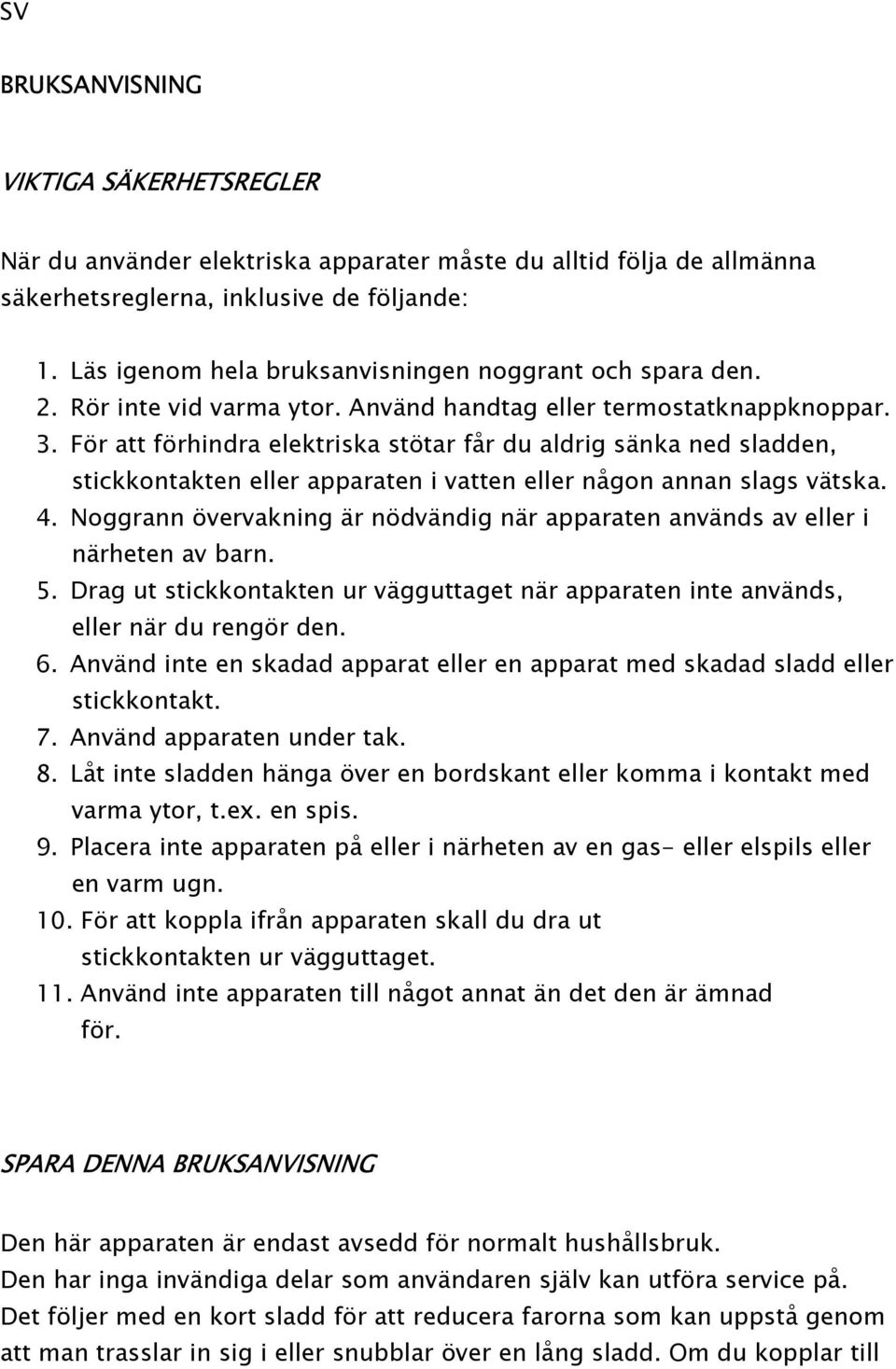 För att förhindra elektriska stötar får du aldrig sänka ned sladden, stickkontakten eller apparaten i vatten eller någon annan slags vätska. 4.