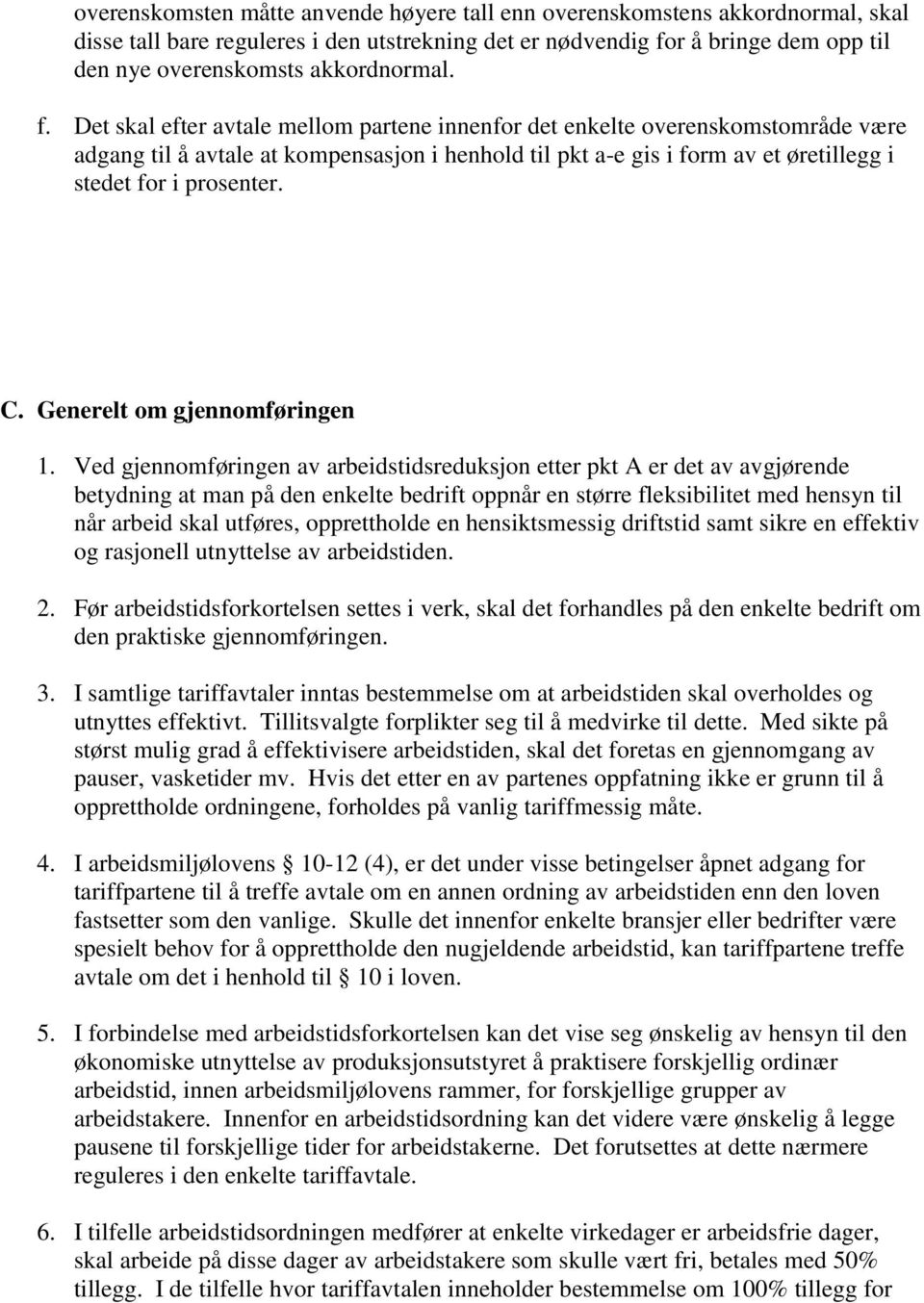 Det skal efter avtale mellom partene innenfor det enkelte overenskomstområde være adgang til å avtale at kompensasjon i henhold til pkt a-e gis i form av et øretillegg i stedet for i prosenter. C.