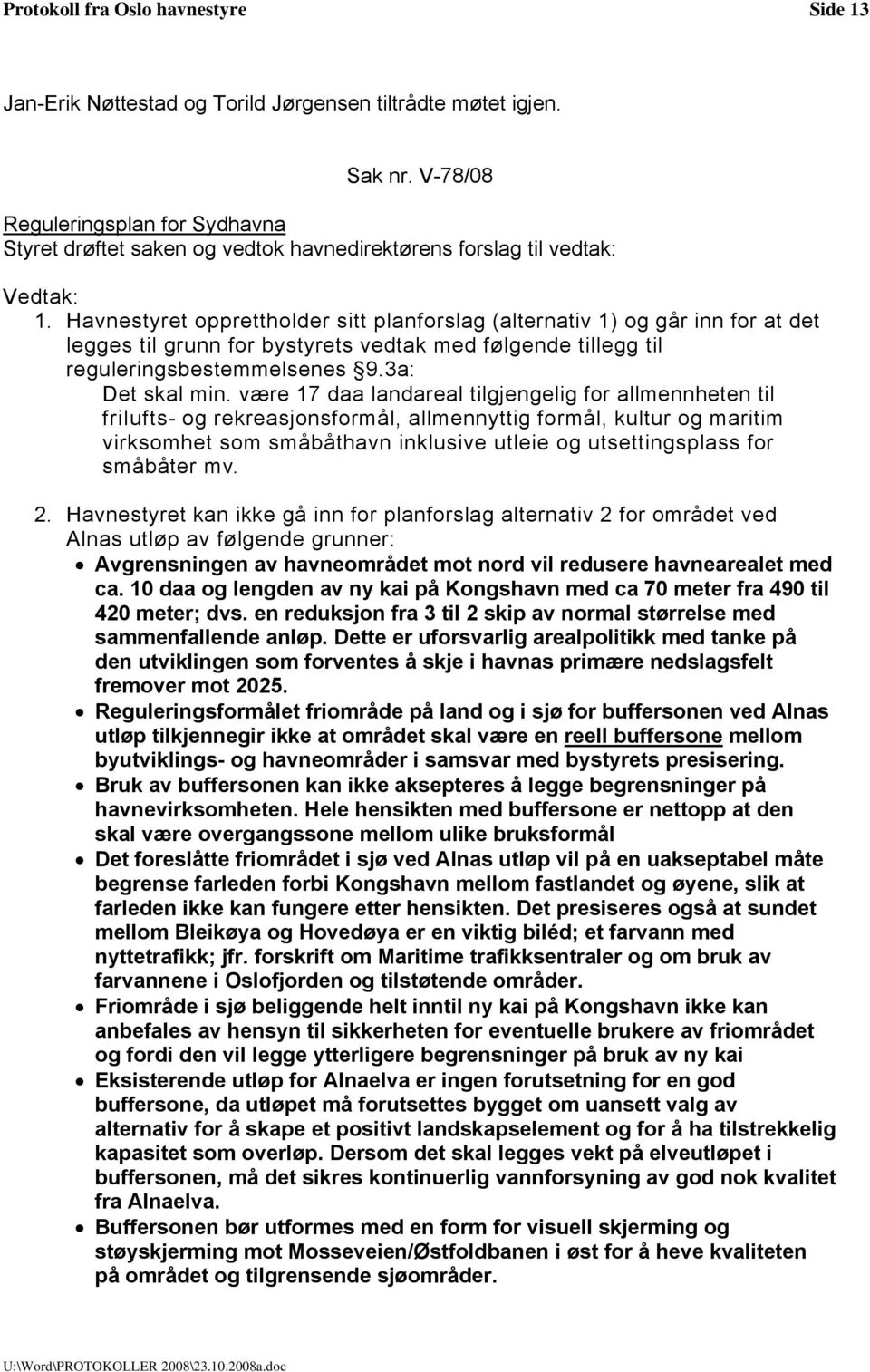 Havnestyret opprettholder sitt planforslag (alternativ 1) og går inn for at det legges til grunn for bystyrets vedtak med følgende tillegg til reguleringsbestemmelsenes 9.3a: Det skal min.