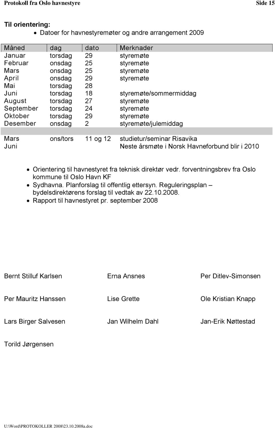 onsdag 2 styremøte/julemiddag Mars ons/tors 11 og 12 studietur/seminar Risavika Juni Neste årsmøte i Norsk Havneforbund blir i 2010 Orientering til havnestyret fra teknisk direktør vedr.