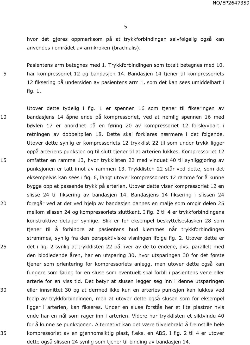 Bandasjen 14 tjener til kompressoriets 12 fiksering på undersiden av pasientens arm 1, som det kan sees umiddelbart i fig. 1. 1 2 30 3 Utover dette tydelig i fig.