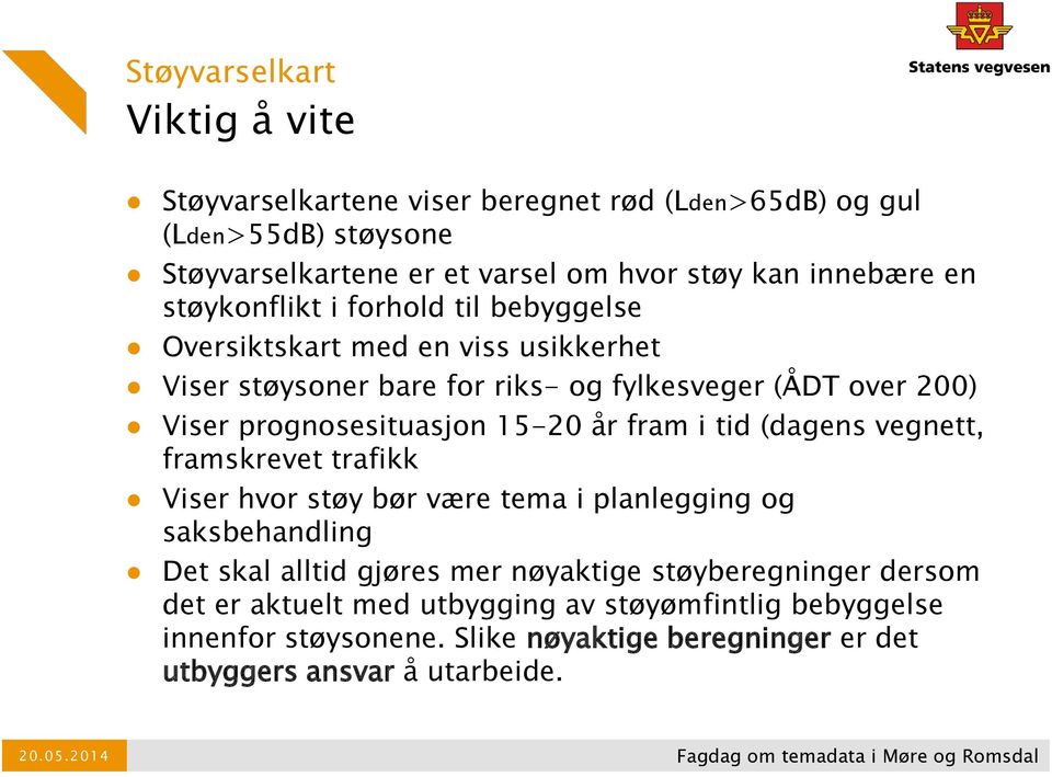 prognosesituasjon 15-20 år fram i tid (dagens vegnett, framskrevet trafikk Viser hvor støy bør være tema i planlegging og saksbehandling Det skal alltid gjøres