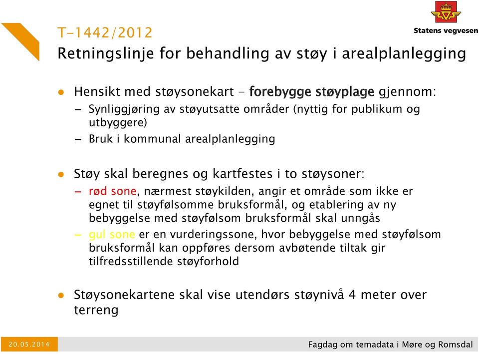 som ikke er egnet til støyfølsomme bruksformål, og etablering av ny bebyggelse med støyfølsom bruksformål skal unngås gul sone er en vurderingssone, hvor