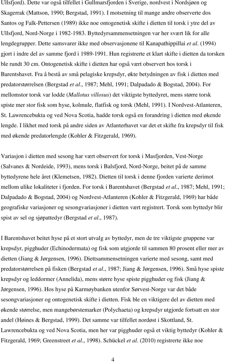 Byttedyrsammensetningen var her svært lik for alle lengdegrupper. Dette samsvarer ikke med observasjonene til Kanapathippillai et al. (1994) gjort i indre del av samme fjord i 1989-1991.