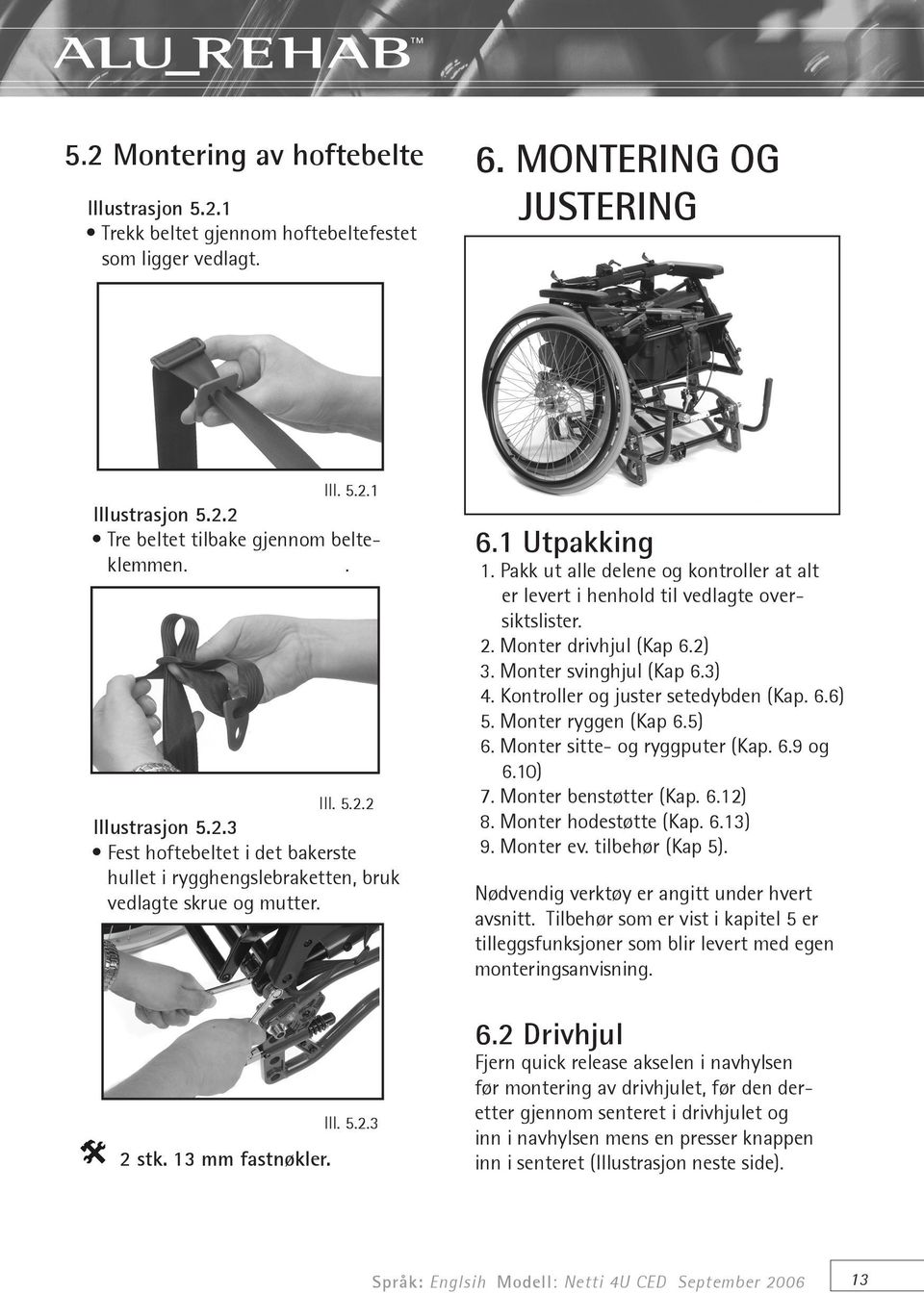 Pakk ut alle delene og kontroller at alt er levert i henhold til vedlagte oversiktslister. 2. Monter drivhjul (Kap 6.2) 3. Monter svinghjul (Kap 6.3) 4. Kontroller og juster setedybden (Kap. 6.6) 5.