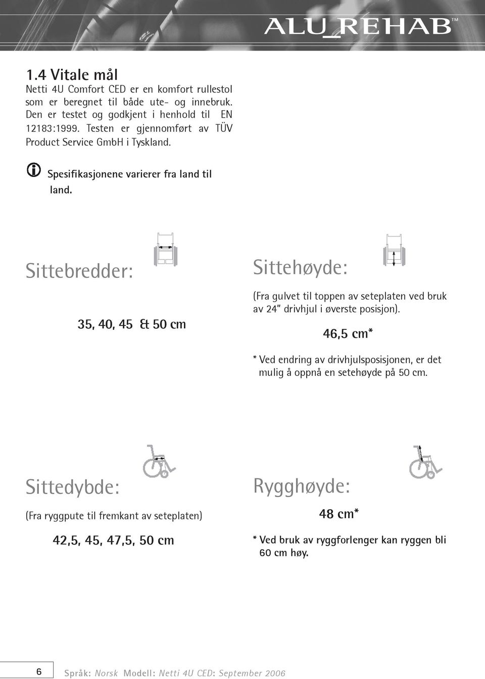 Sittebredder: 35, 40, 45 & 50 cm Sittehøyde: (Fra gulvet til toppen av seteplaten ved bruk av 24 drivhjul i øverste posisjon).