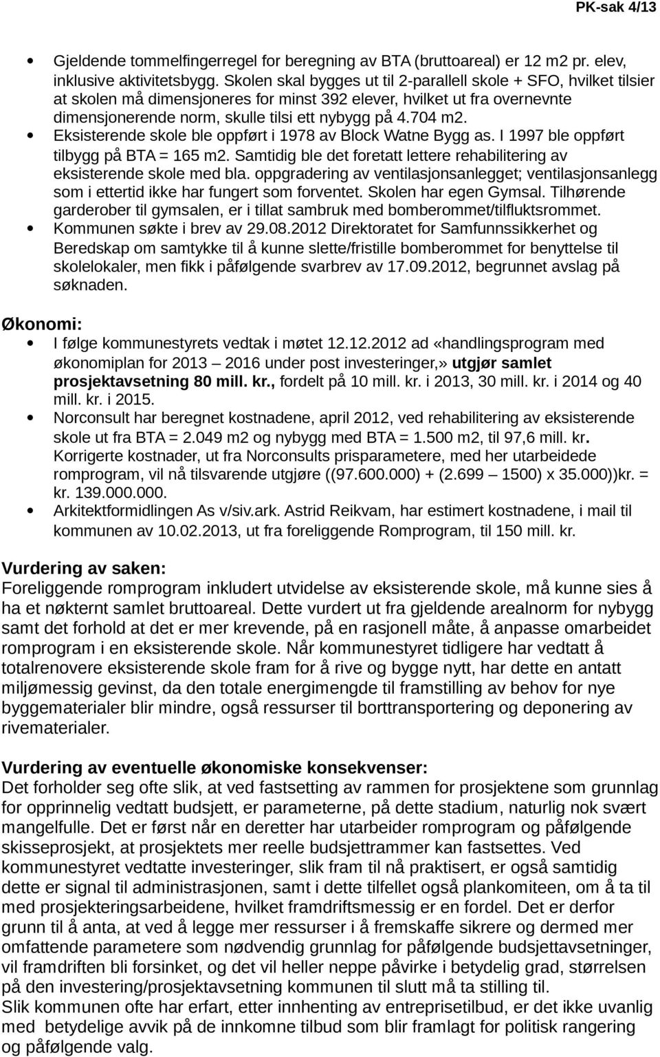 Eksisterende skole ble oppført i 1978 av Block Watne Bygg as. I 1997 ble oppført tilbygg på BTA = 165 m2. Samtidig ble det foretatt lettere rehabilitering av eksisterende skole med bla.