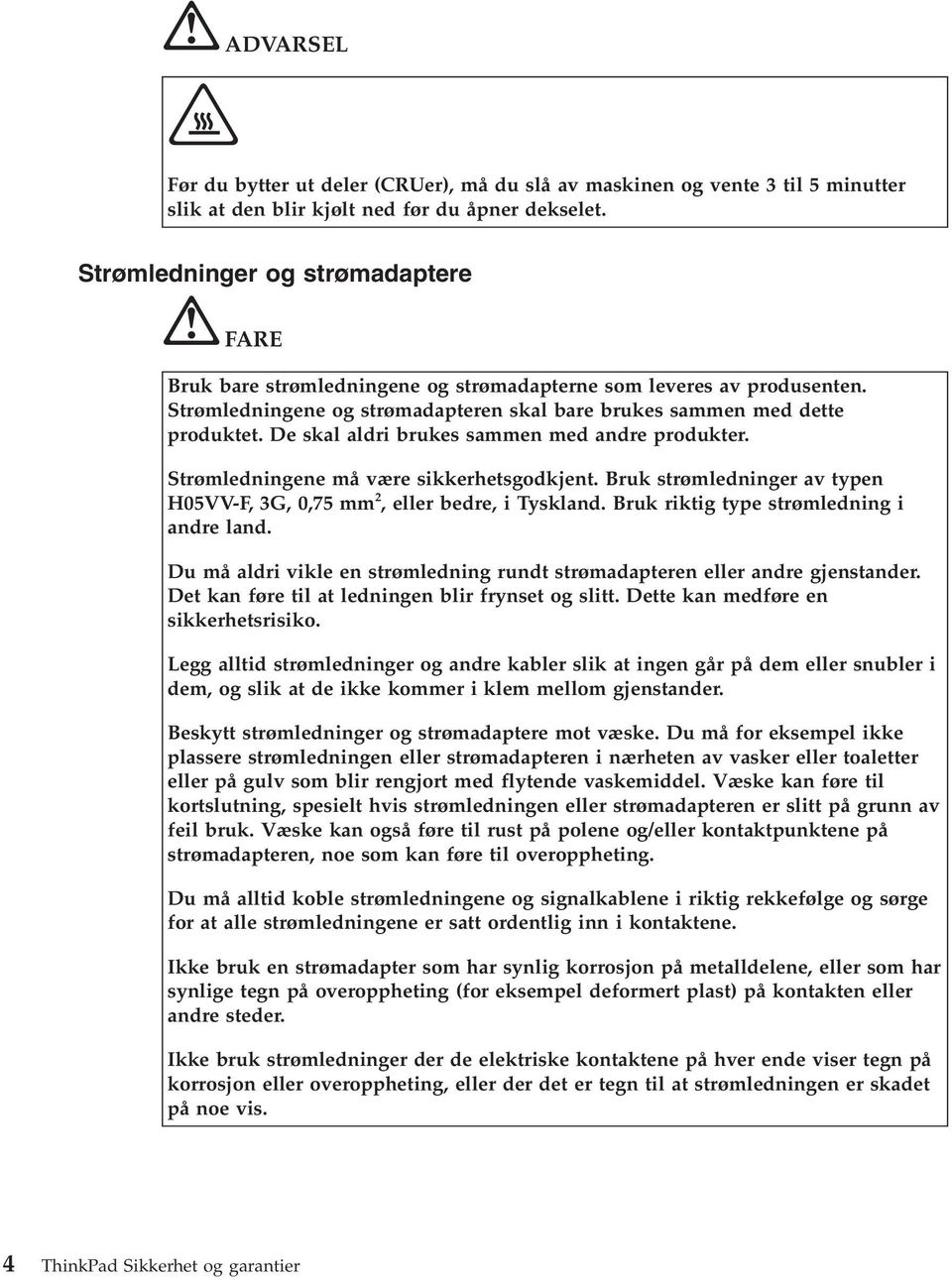 De skal aldri brukes sammen med andre produkter. Strømledningene må være sikkerhetsgodkjent. Bruk strømledninger av typen H05VV-F, 3G, 0,75 mm 2, eller bedre, i Tyskland.