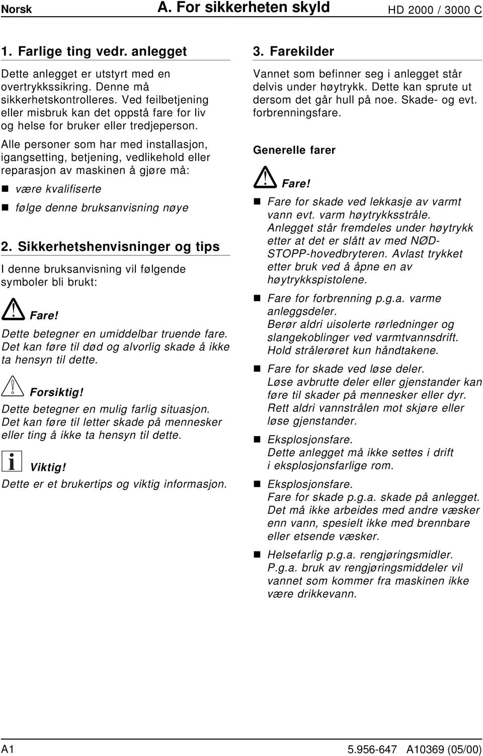 Alle personer som har med installasjon, igangsetting, betjening, vedlikehold eller reparasjon av maskinen å gjøre må: n være kvalifiserte n følge denne bruksanvisning nøye 2.