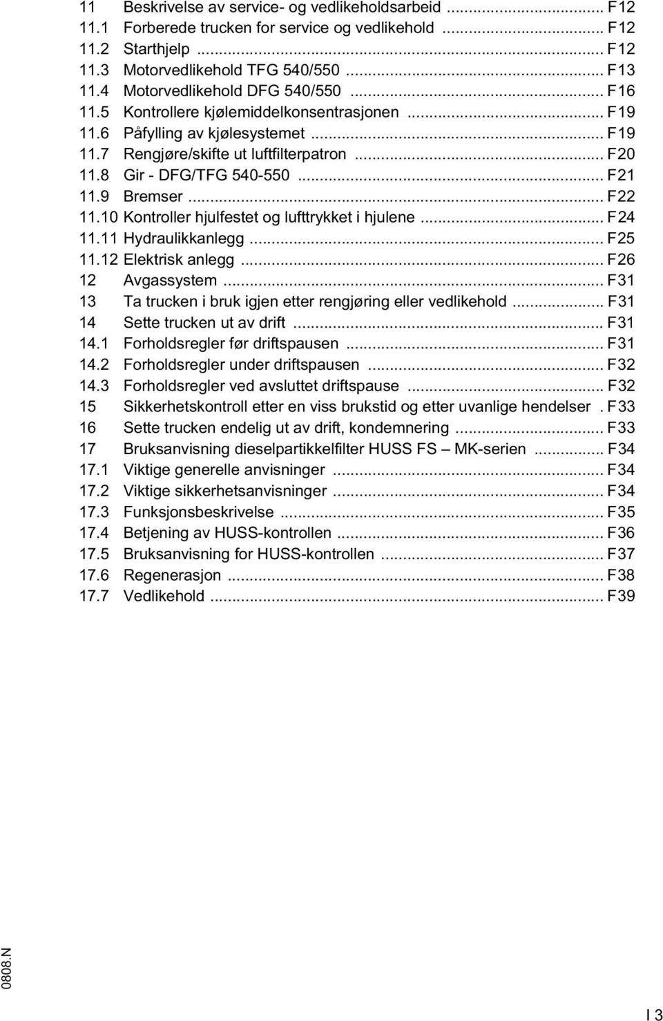 .. 21 11.9 Bremser... 22 11.10 Kontroller hjulfestet og lufttrykket i hjulene... 24 11.11 Hydraulikkanlegg... 25 11.12 Elektrisk anlegg... 26 12 Avgassystem.