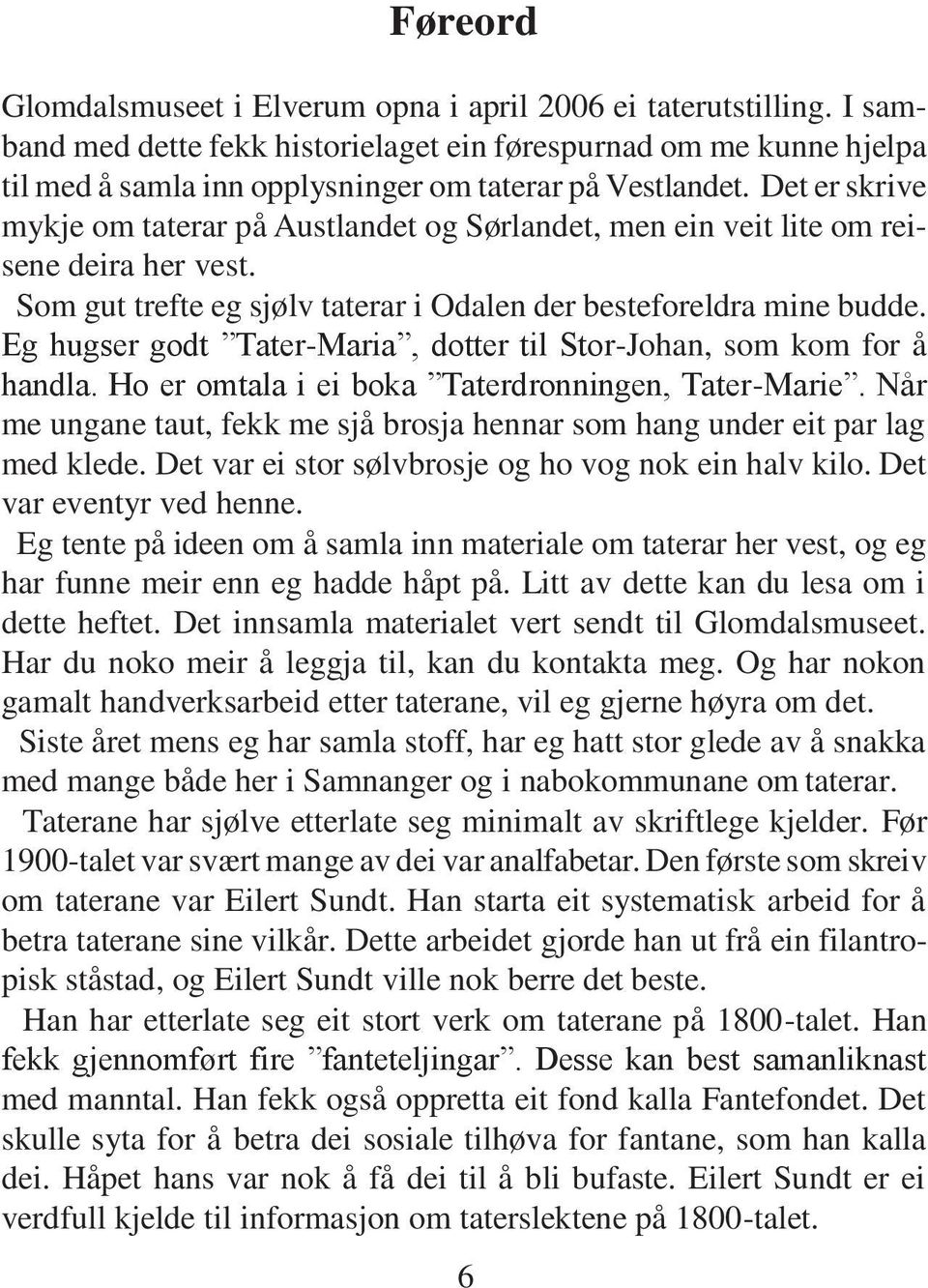 Det er skrive mykje om taterar på Austlandet og Sørlandet, men ein veit lite om reisene deira her vest. Som gut trefte eg sjølv taterar i Odalen der besteforeldra mine budde.