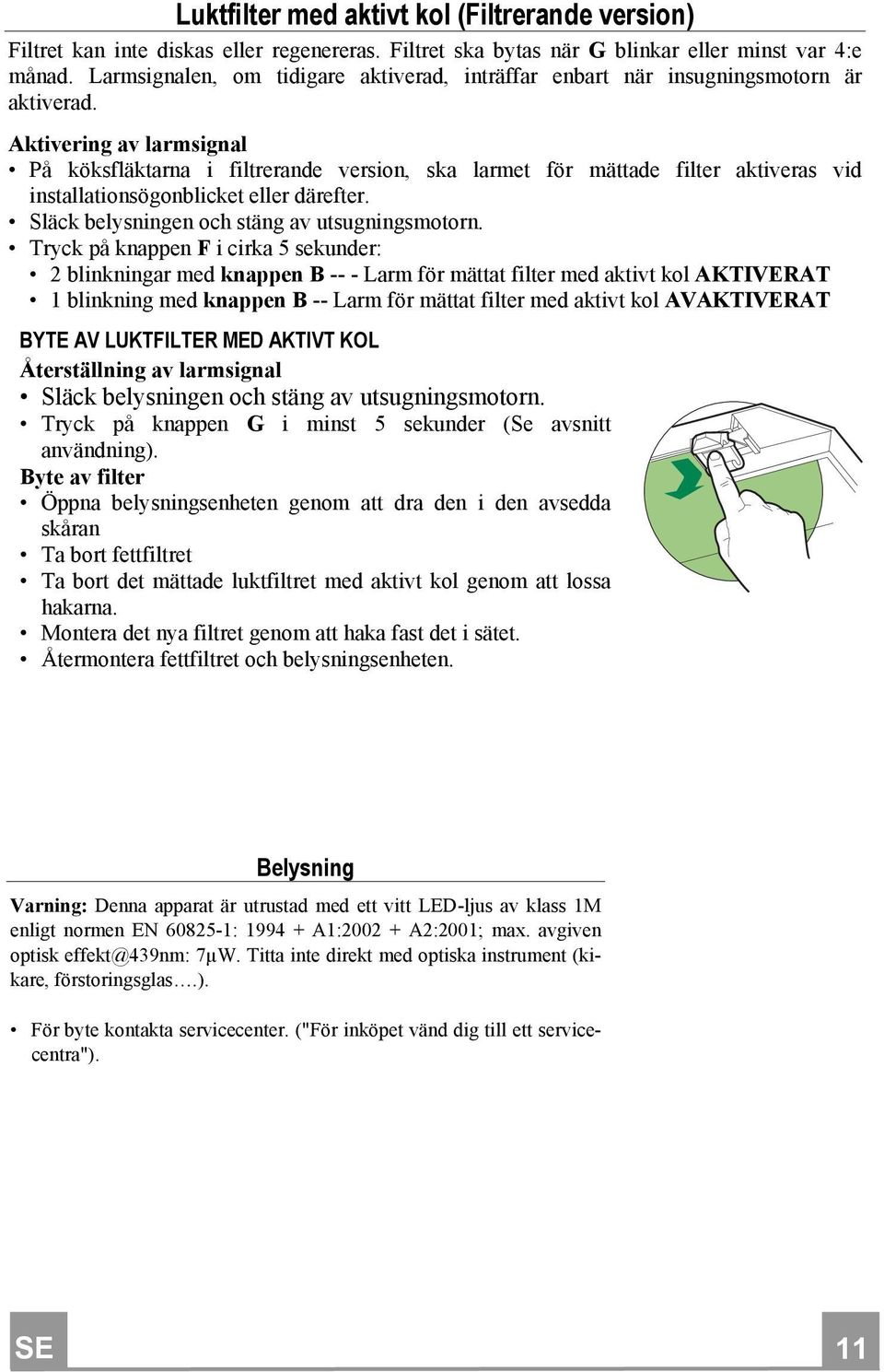 Aktivering av larmsignal På köksfläktarna i filtrerande version, ska larmet för mättade filter aktiveras vid installationsögonblicket eller därefter. Släck belysningen och stäng av utsugningsmotorn.