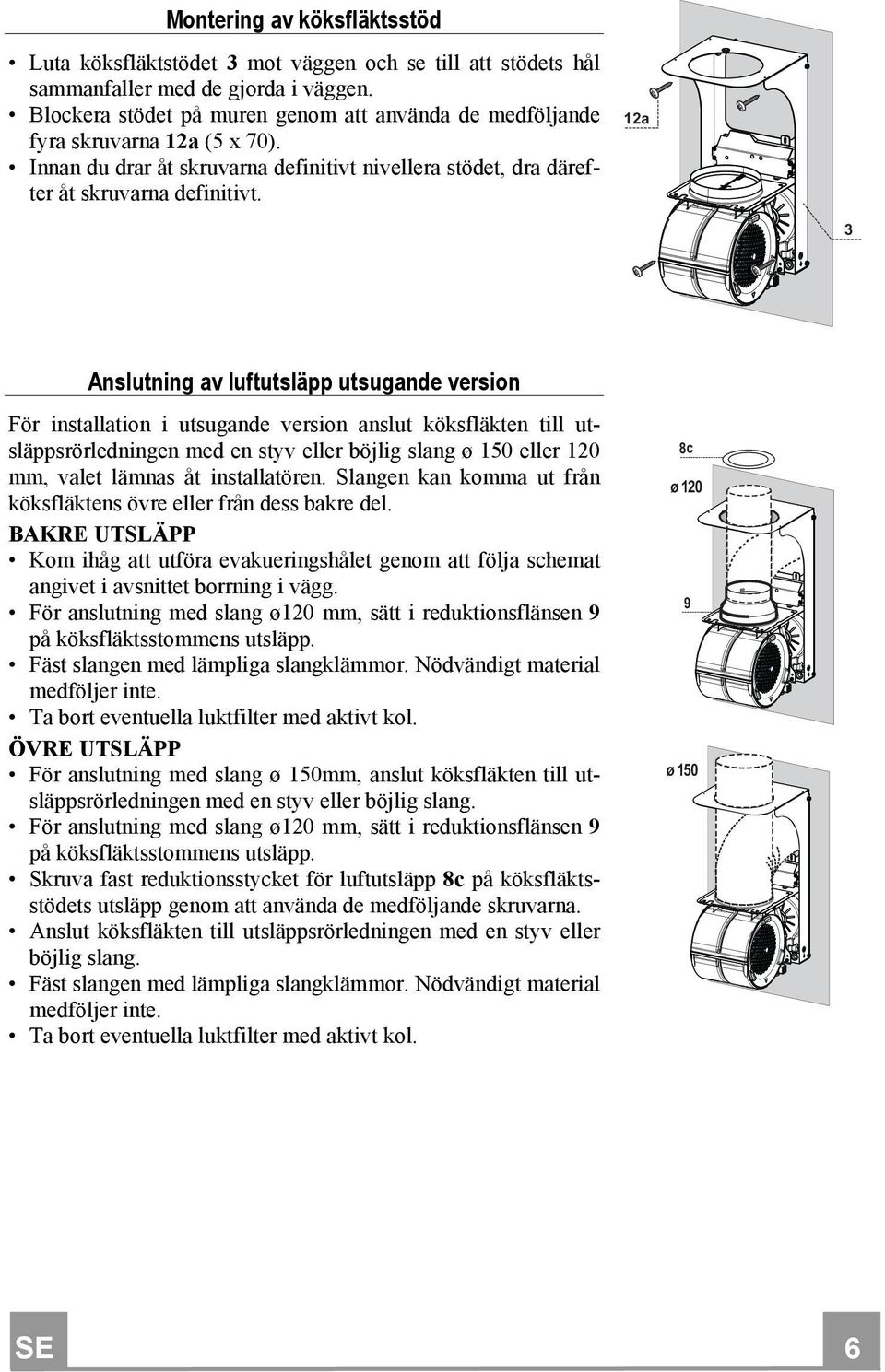 12a 3 Anslutning av luftutsläpp utsugande version För installation i utsugande version anslut köksfläkten till utsläppsrörledningen med en styv eller böjlig slang ø 150 eller 120 mm, valet lämnas åt