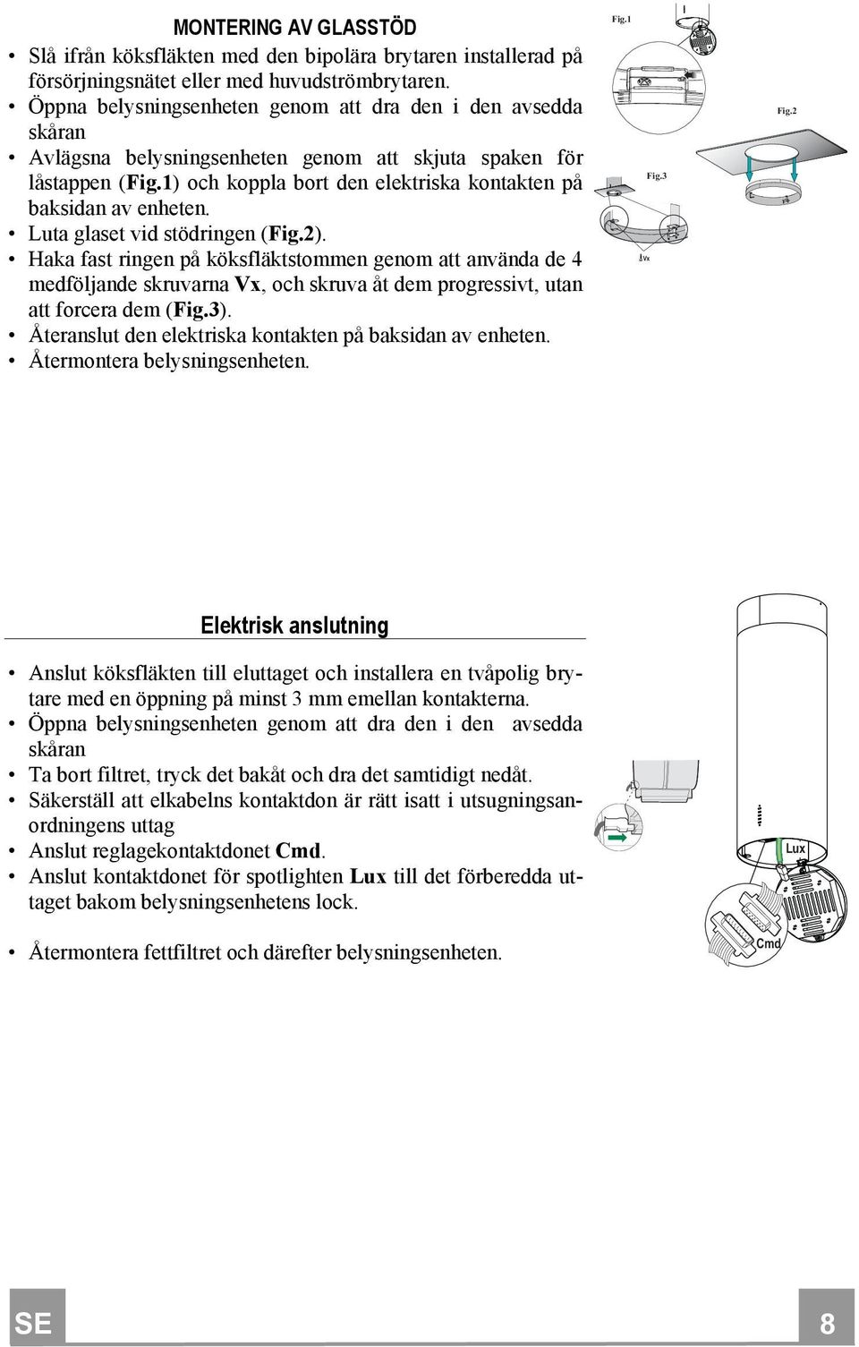 Luta glaset vid stödringen (Fig.2). Haka fast ringen på köksfläktstommen genom att använda de 4 medföljande skruvarna Vx, och skruva åt dem progressivt, utan att forcera dem (Fig.3).