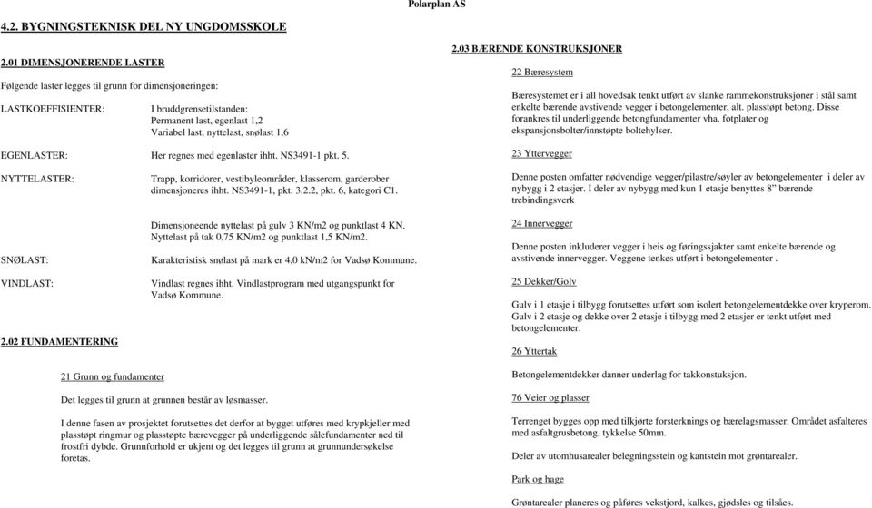 EGENLASTER: Her regnes med egenlaster ihht. NS3491-1 pkt. 5. NYTTELASTER: Trapp, korridorer, vestibyleområder, klasserom, garderober dimensjoneres ihht. NS3491-1, pkt. 3.2.2, pkt. 6, kategori C1.