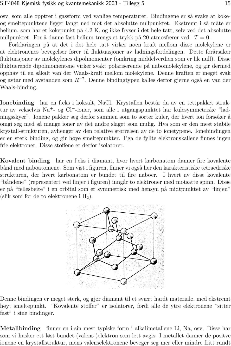 2 K, og ikke fryser i det hele tatt, selv ved det absolutte nullpunktet. For å danne fast helium trengs et trykk på 20 atmosfærer ved T = 0.