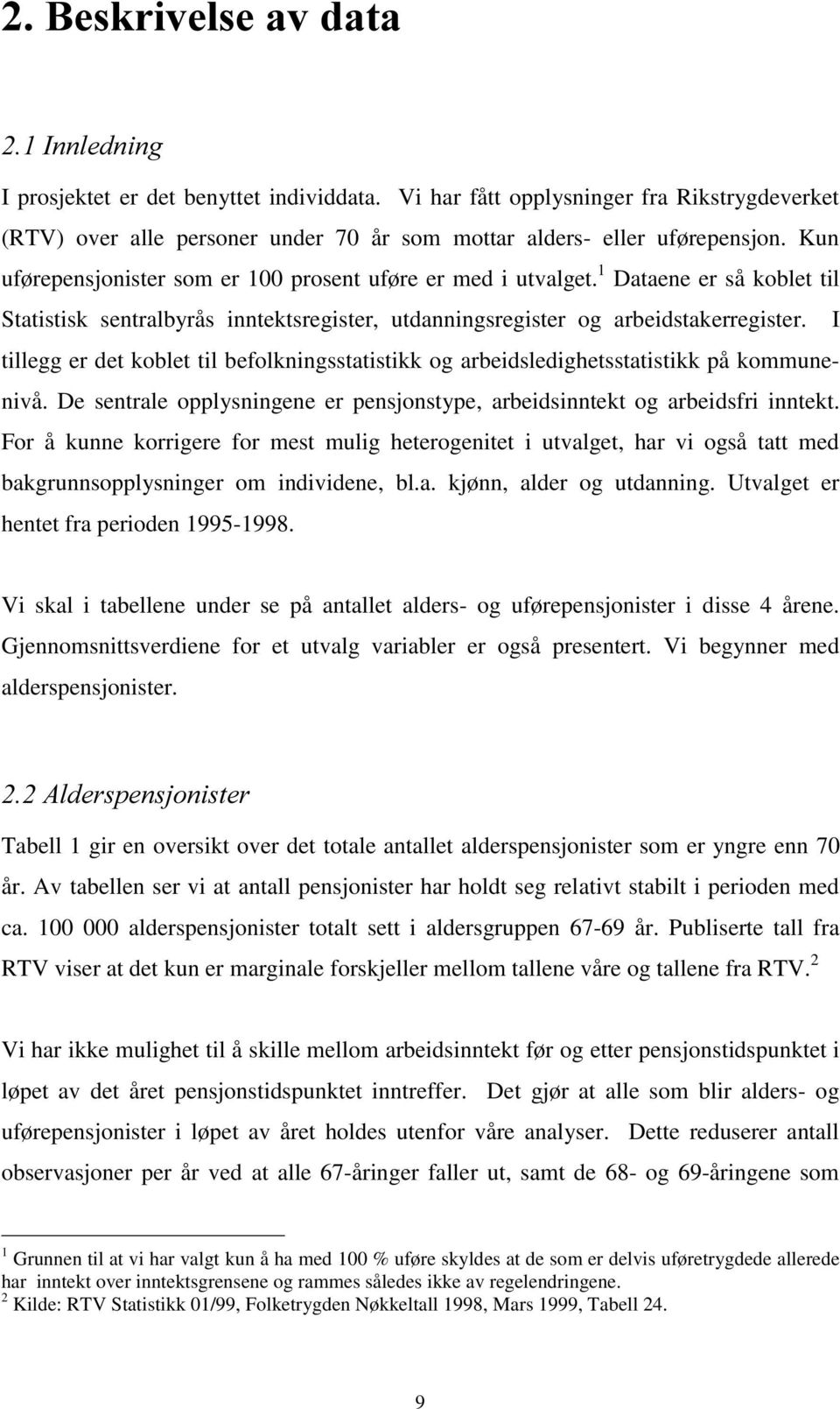 I tillegg er det koblet til befolkningsstatistikk og arbeidsledighetsstatistikk på kommunenivå. De sentrale opplysningene er pensjonstype, arbeidsinntekt og arbeidsfri inntekt.