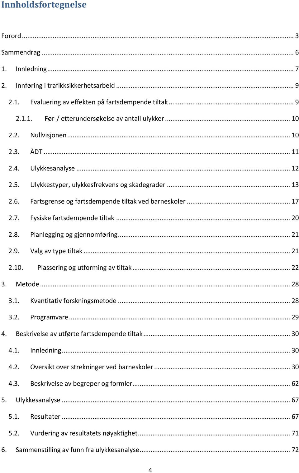 7. Fysiske fartsdempende tiltak... 0.8. Planlegging og gjennomføring... 1.9. Valg av type tiltak... 1.10. Plassering og utforming av tiltak... 3. Metode... 8 3.1. Kvantitativ forskningsmetode... 8 3.. Programvare.