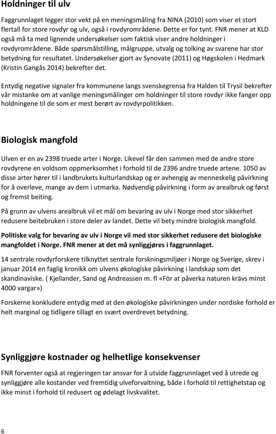 Både spørsmålstilling, målgruppe, utvalg og tolking av svarene har stor betydning for resultatet. Undersøkelser gjort av Synovate (2011) og Høgskolen i Hedmark (Kristin Gangås 2014) bekrefter det.