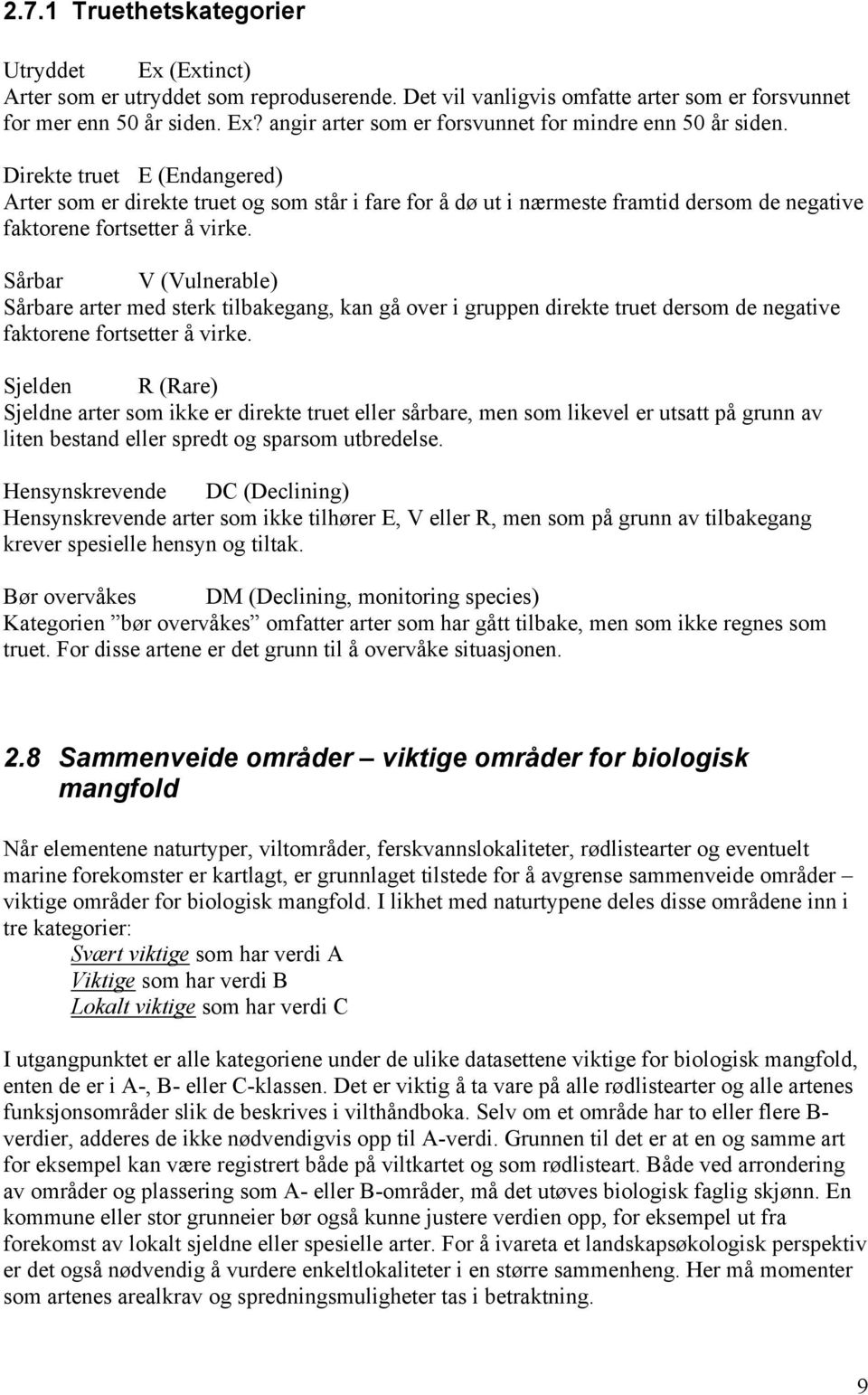 Sårbar V (Vulnerable) Sårbare arter med sterk tilbakegang, kan gå over i gruppen direkte truet dersom de negative faktorene fortsetter å virke.