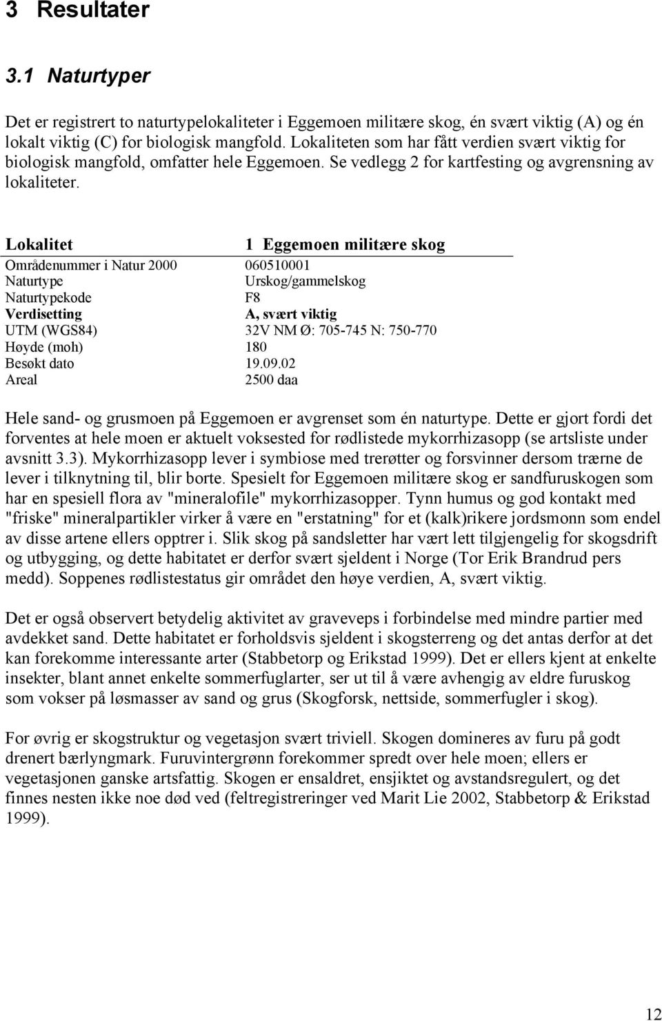 Lokalitet 1 Eggemoen militære skog Områdenummer i Natur 2000 060510001 Naturtype Urskog/gammelskog Naturtypekode F8 Verdisetting A, svært viktig UTM (WGS84) 32V NM Ø: 705-745 N: 750-770 Høyde (moh)