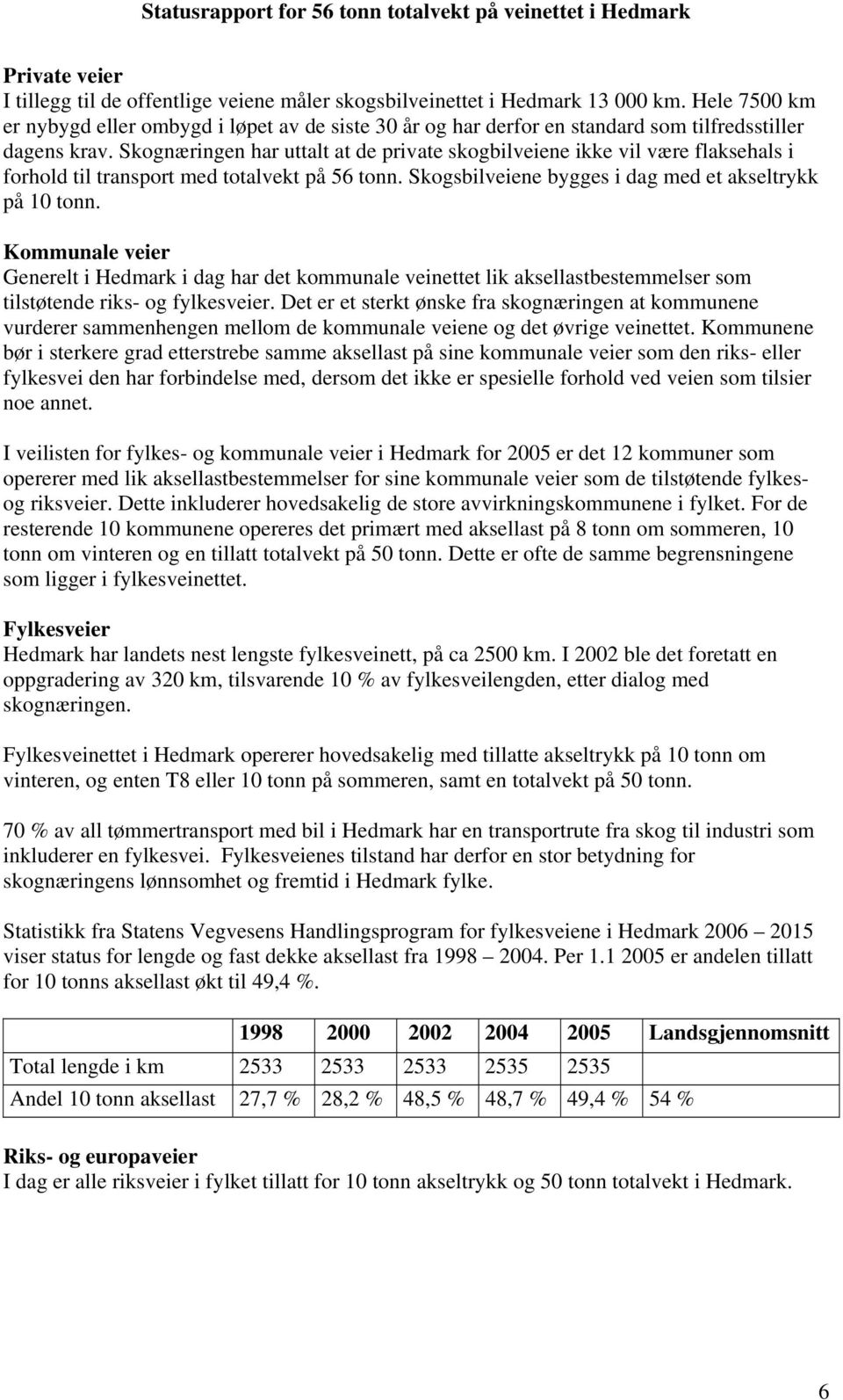 Skognæringen har uttalt at de private skogbilveiene ikke vil være flaksehals i forhold til transport med totalvekt på 56 tonn. Skogsbilveiene bygges i dag med et akseltrykk på 10 tonn.