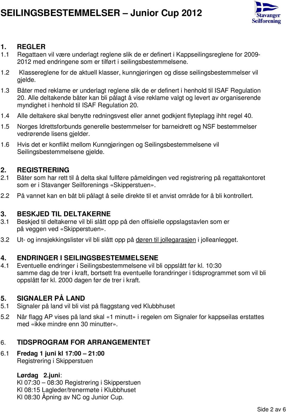 Alle deltakende båter kan bli pålagt å vise reklame valgt og levert av organiserende myndighet i henhold til ISAF Regulation 20. 1.