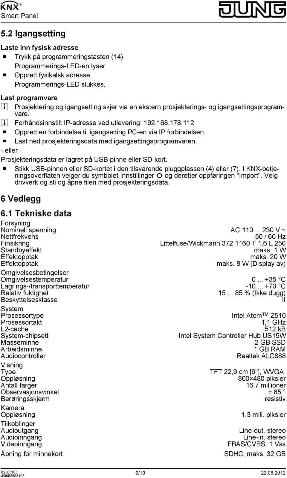 112 o Opprett en forbindelse til igangsetting PC-en via IP forbindelsen. o Last ned prosjekteringsdata med igangsettingsprogramvaren. - eller - Prosjekteringsdata er lagret på USB-pinne eller SD-kort.