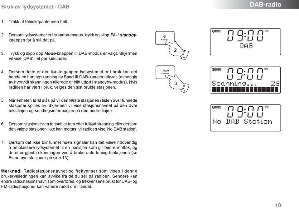 Dersom dette er den første gangen lydsystemet er i bruk kan det hende en hurtingskanning av Band III DAB-kanaler utføres (avhengig av hvorvidt skanningen allerede er blitt utført i standyby-modus).