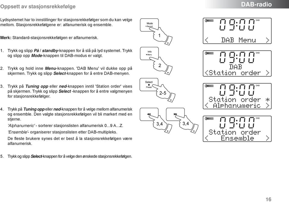 Trykk og hold inne Menu-knappen. 'DAB Menu' vil dukke opp på skjermen. Trykk og slipp Select-knappen for å entre DAB-menyen. 2 < DAB Menu > DAB < Station order > 3.