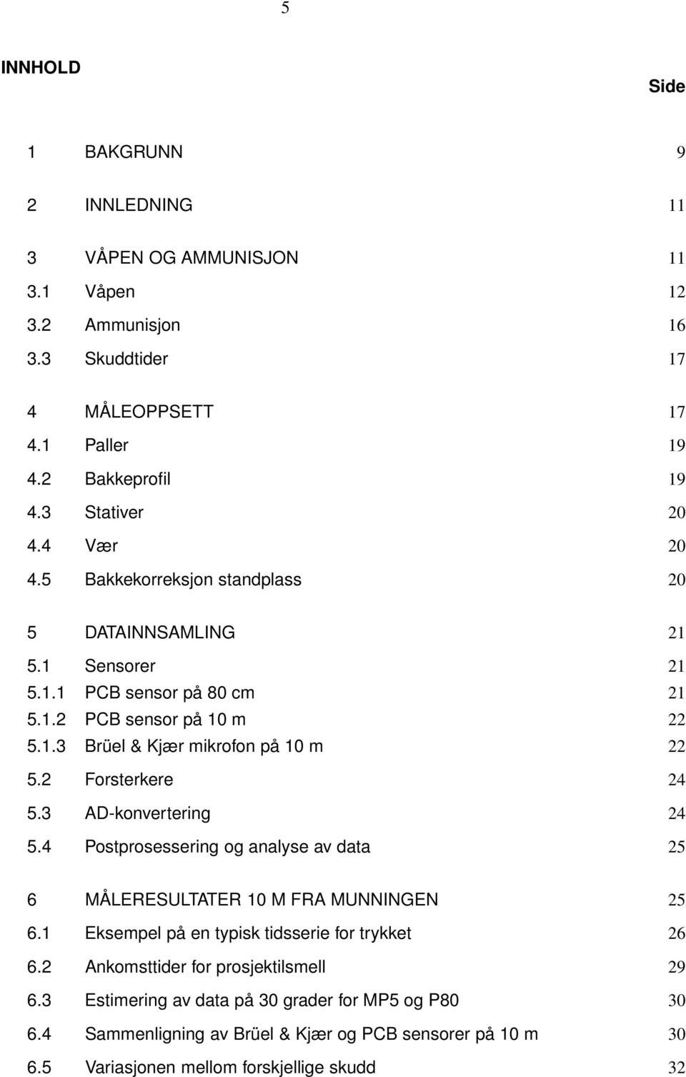 2 Forsterkere 24 5.3 AD-konvertering 24 5.4 Postprosessering og analyse av data 25 6 MÅLERESULTATER 1 M FRA MUNNINGEN 25 6.1 Eksempel på en typisk tidsserie for trykket 26 6.