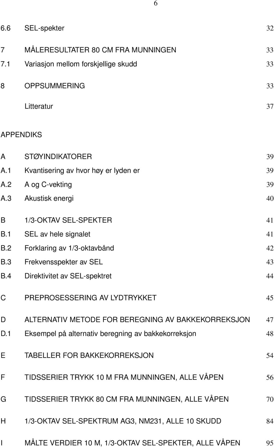 3 Frekvensspekter av SEL 43 B.4 Direktivitet av SEL-spektret 44 C PREPROSESSERING AV LYDTRYKKET 45 D ALTERNATIV METODE FOR BEREGNING AV BAKKEKORREKSJON 47 D.