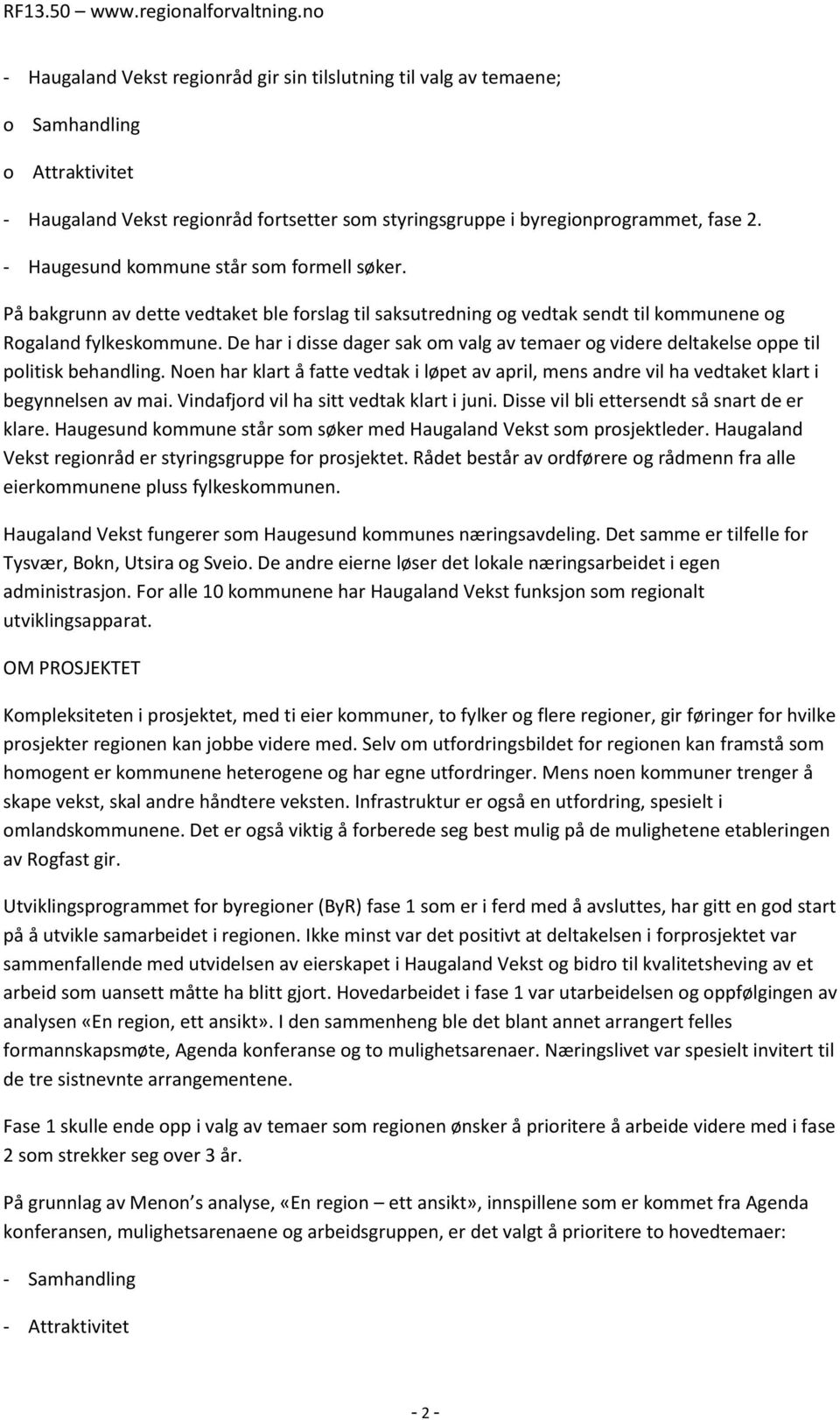 De har i disse dager sak om valg av temaer og videre deltakelse oppe til politisk behandling. Noen har klart å fatte vedtak i løpet av april, mens andre vil ha vedtaket klart i begynnelsen av mai.