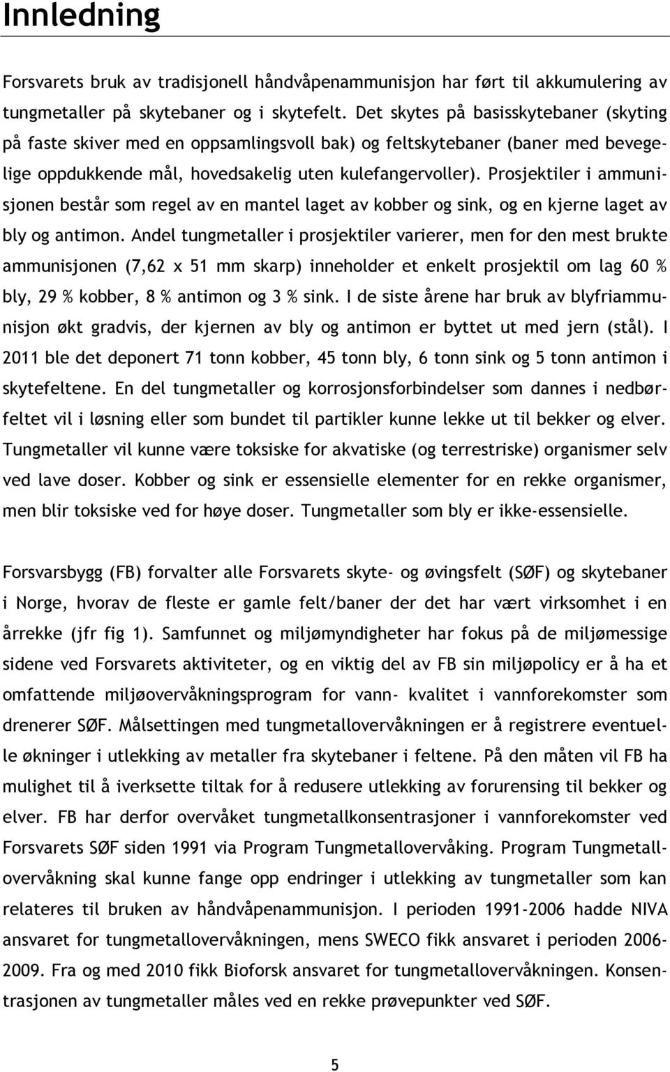 Prosjektiler i ammunisjonen består som regel av en mantel laget av kobber og sink, og en kjerne laget av bly og antimon.