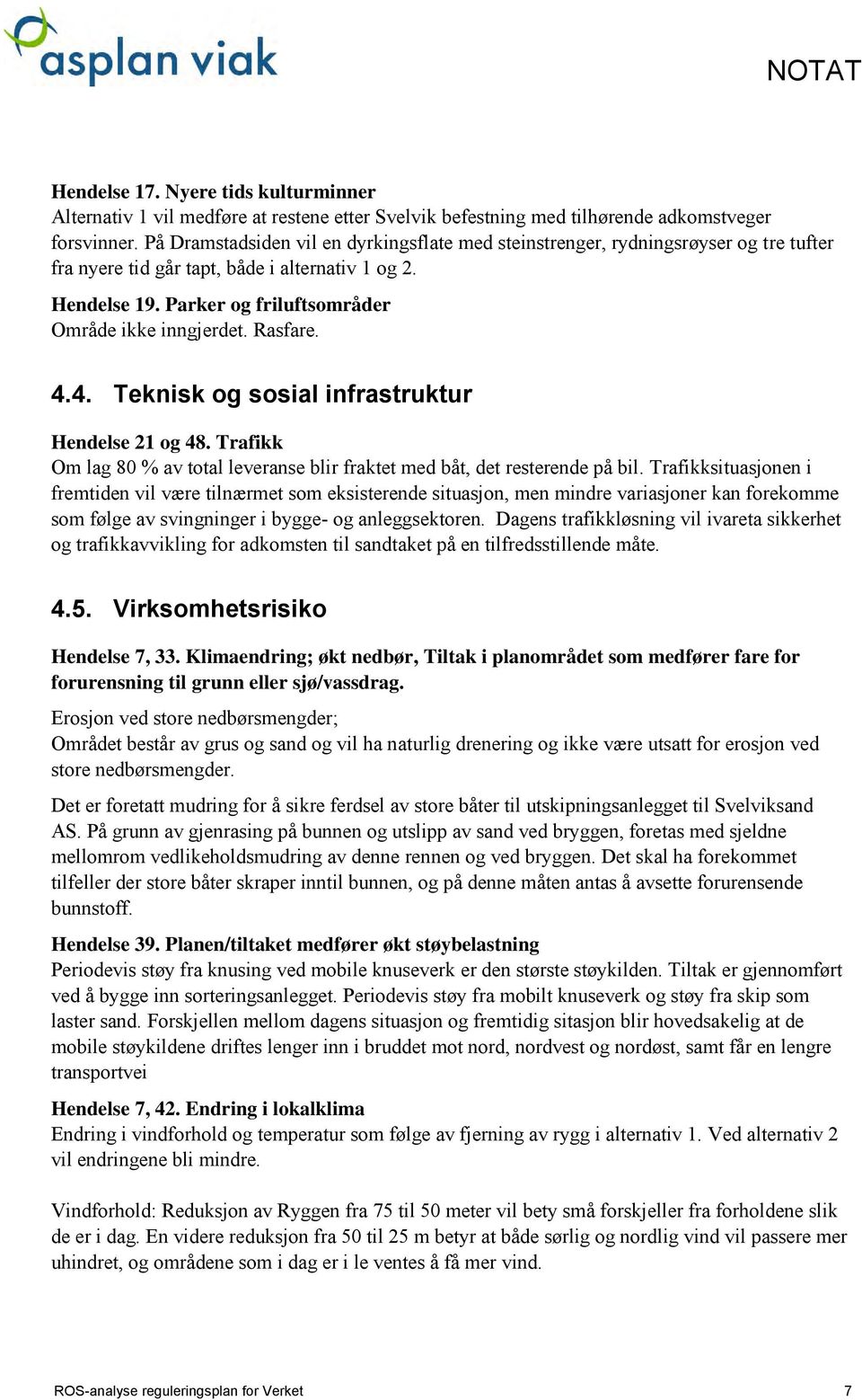 Rasfare. 4.4. Teknisk og sosial infrastruktur Hendelse 21 og 48. Trafikk Om lag 80 % av total leveranse blir fraktet med båt, det resterende på bil.