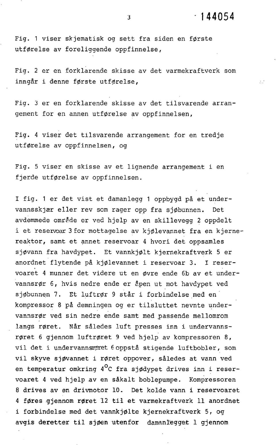 5 viser en skisse av et lignende arrangement i en fjerde utførelse av oppfinnelsen. I fig. 1 er det vist et damanlegg 1 oppbygd på et undervannsskjær eller rev som rager opp fra sjøbunnen.