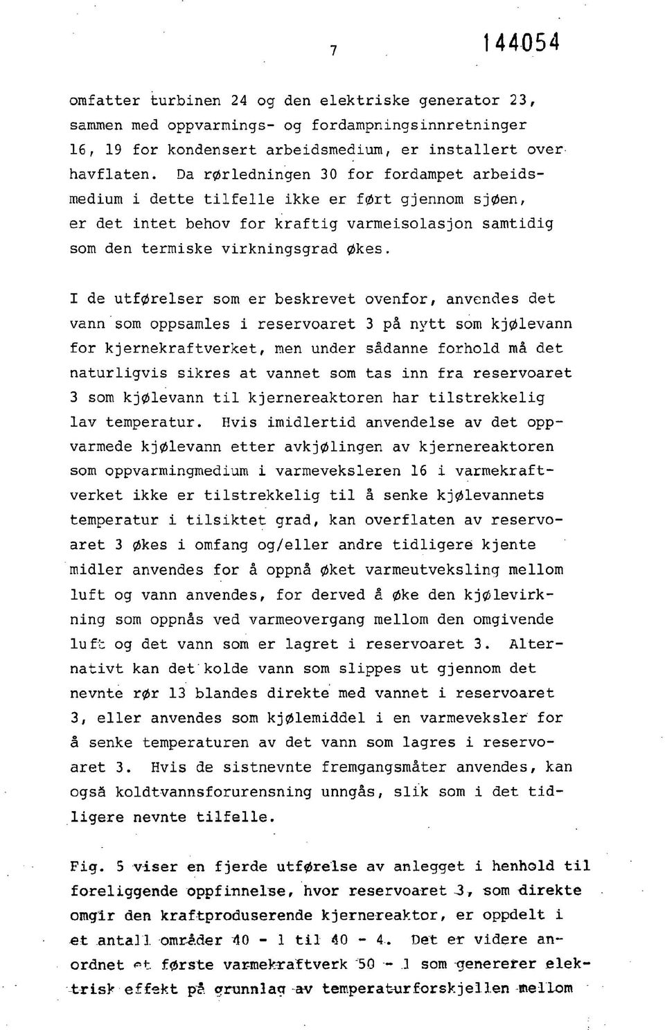 I de utførelser som er beskrevet ovenfor, anvendes det vann som oppsamles i reservoaret 3 på nytt som kjølevann for kjernekraftverket, men under sådanne forhold må det naturligvis sikres at vannet