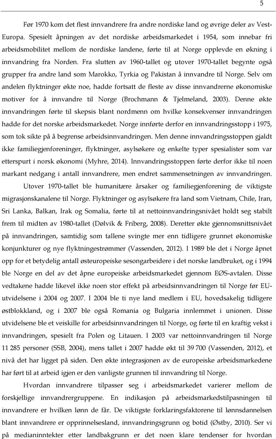 Fra slutten av 1960-tallet og utover 1970-tallet begynte også grupper fra andre land som Marokko, Tyrkia og Pakistan å innvandre til Norge.