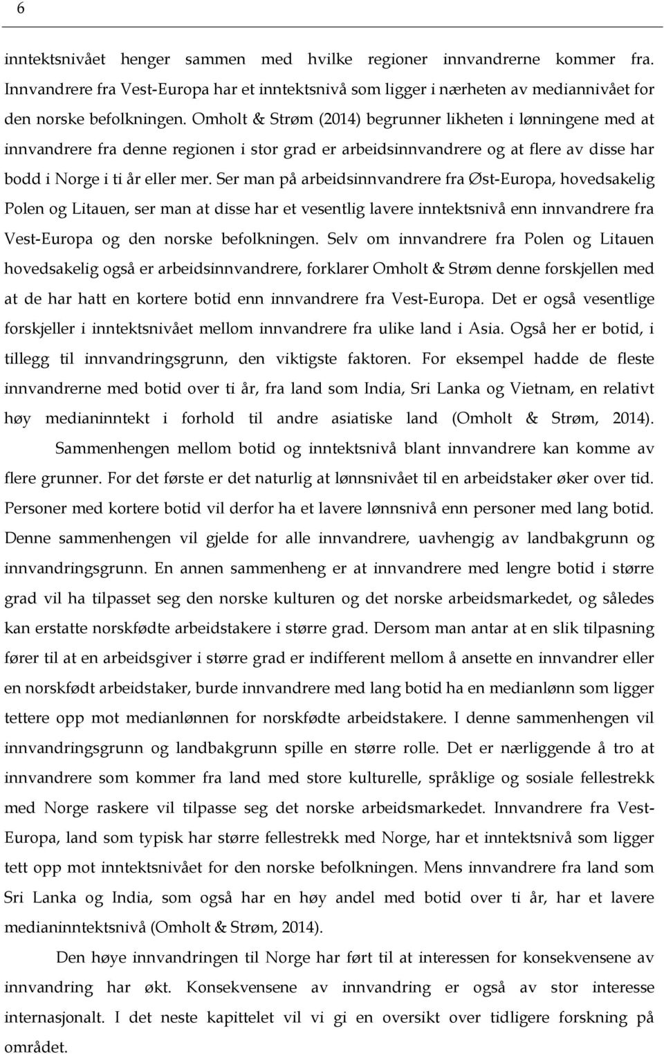 Ser man på arbeidsinnvandrere fra Øst-Europa, hovedsakelig Polen og Litauen, ser man at disse har et vesentlig lavere inntektsnivå enn innvandrere fra Vest-Europa og den norske befolkningen.