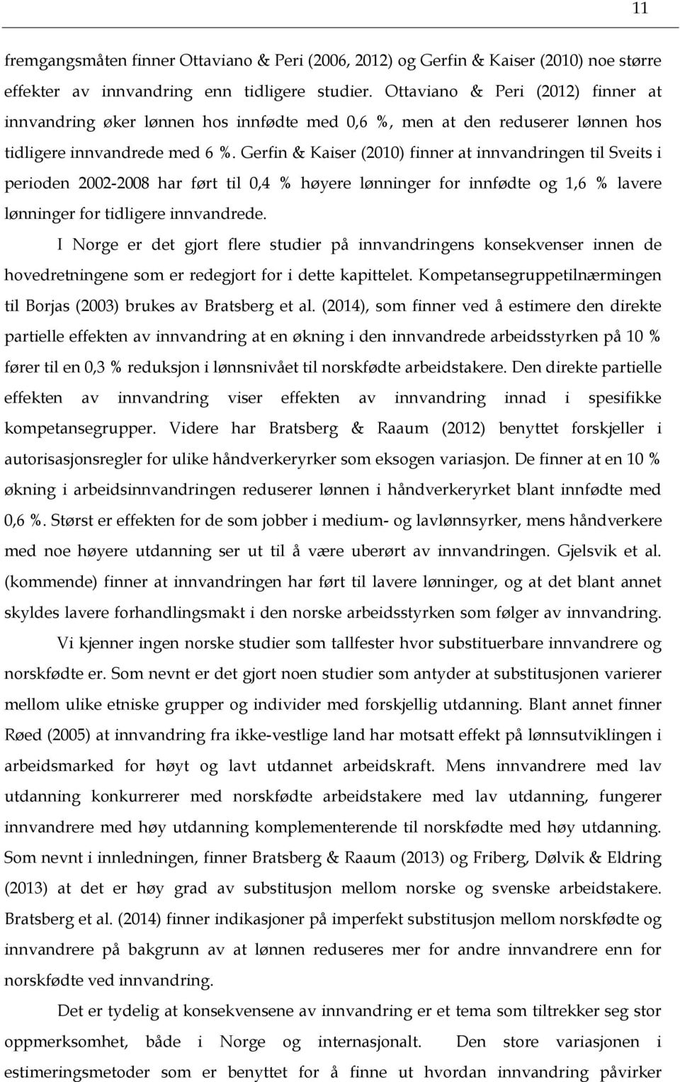 Gerfin & Kaiser (2010) finner at innvandringen til Sveits i perioden 2002-2008 har ført til 0,4 % høyere lønninger for innfødte og 1,6 % lavere lønninger for tidligere innvandrede.