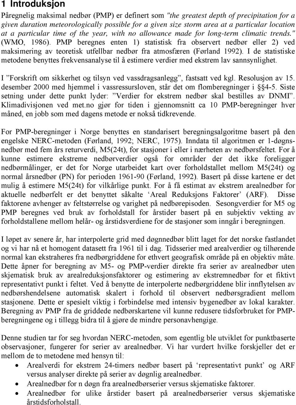 PMP beregnes enten 1) statistisk fra observert nedbør eller 2) ved maksimering av teoretisk utfellbar nedbør fra atmosfæren (Førland 1992).