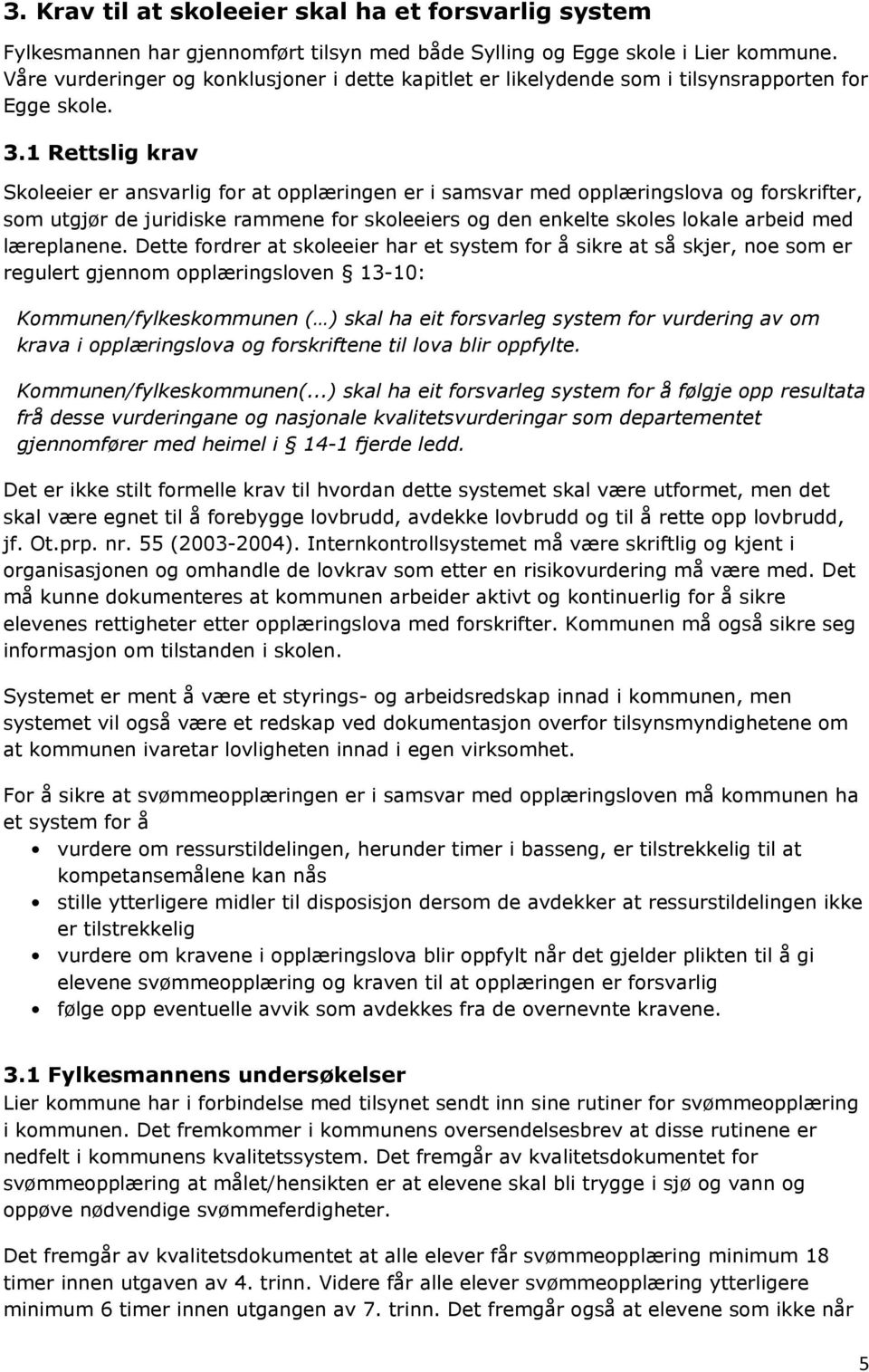 1 Rettslig krav Skoleeier er ansvarlig for at opplæringen er i samsvar med opplæringslova og forskrifter, som utgjør de juridiske rammene for skoleeiers og den enkelte skoles lokale arbeid med