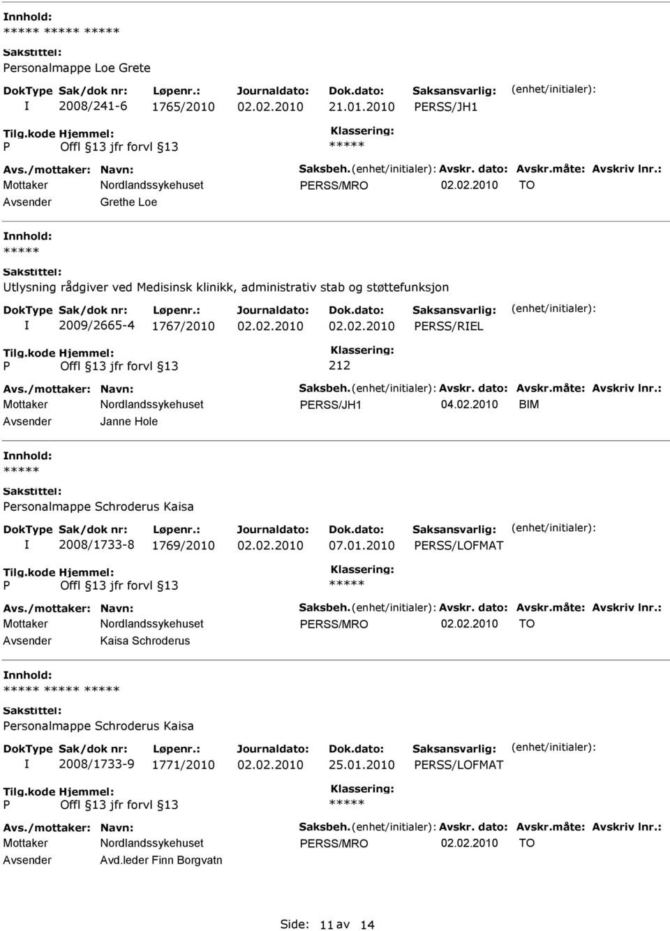 dato: Avskr.måte: Avskriv lnr.: ERSS/JH1 04.02.2010 BM Avsender Janne Hole nnhold: ersonalmappe Schroderus Kaisa 2008/1733-8 1769/2010 07.01.2010 ERSS/LOFMAT Avs./mottaker: Navn: Saksbeh. Avskr. dato: Avskr.