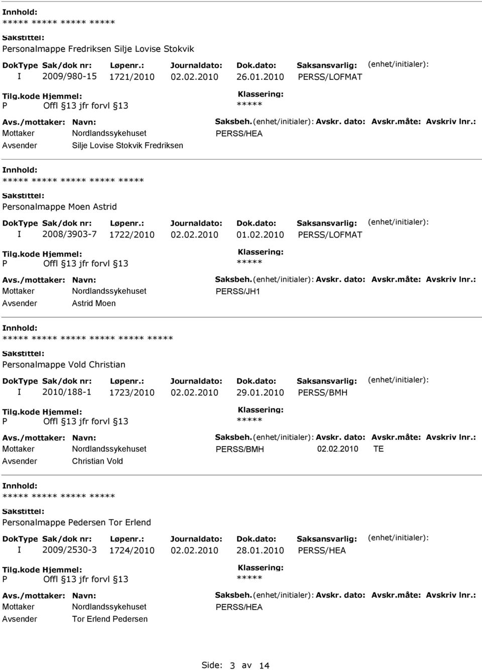 : ERSS/JH1 Avsender Astrid Moen nnhold: ersonalmappe Vold Christian 2010/188-1 1723/2010 29.01.2010 ERSS/BMH Avs./mottaker: Navn: Saksbeh. Avskr. dato: Avskr.måte: Avskriv lnr.