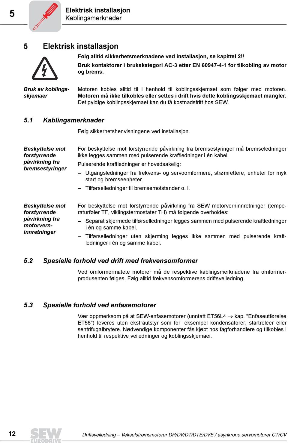 Motoren må ikke tilkobles eller settes i drift hvis dette koblingsskjemaet mangler. Det gyldige koblingsskjemaet kan du få kostnadsfritt hos SEW. 5.