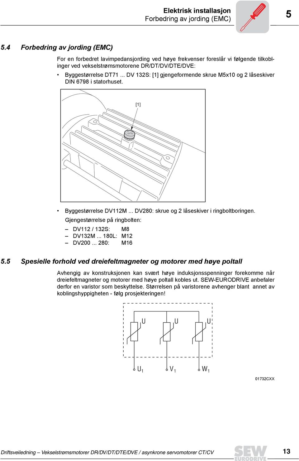 .. DV 132S: [1] gjengeformende skrue M5x10 og 2 låseskiver DIN 6798 i statorhuset. [1] Byggestørrelse DV112M... DV280: skrue og 2 låseskiver i ringboltboringen.