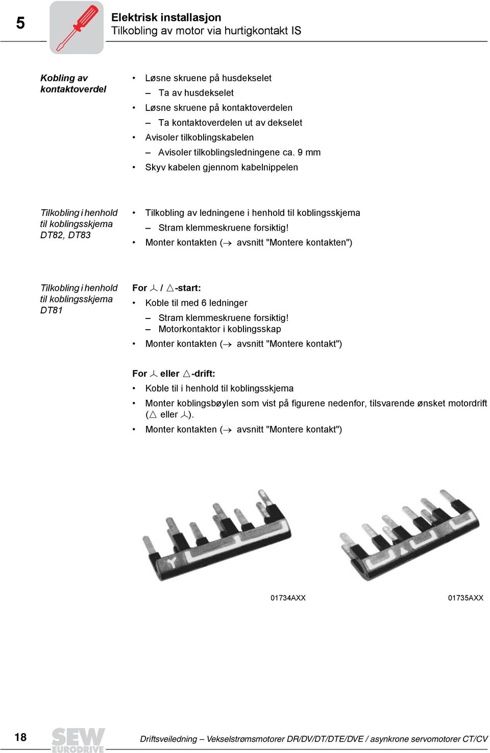 9 mm Skyv kabelen gjennom kabelnippelen Tilkobling i henhold til koblingsskjema DT82, DT83 Tilkobling av ledningene i henhold til koblingsskjema Stram klemmeskruene forsiktig!