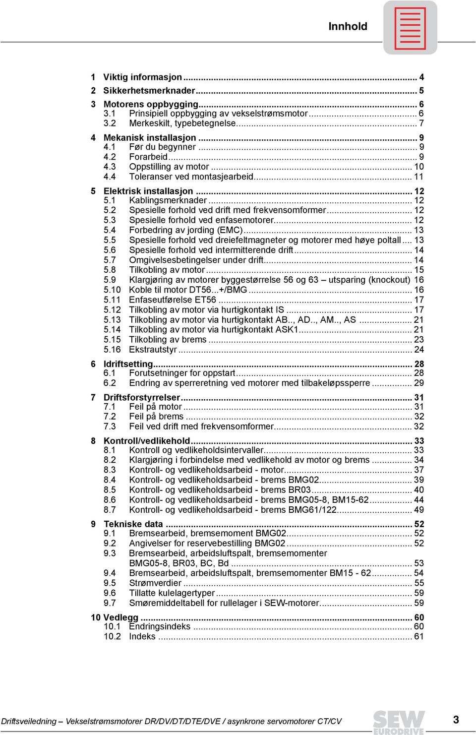 .. 12 5.3 Spesielle forhold ved enfasemotorer... 12 5. Forbedring av jording (EMC)... 13 5.5 Spesielle forhold ved dreiefeltmagneter og motorer med høye poltall... 13 5.6 Spesielle forhold ved intermitterende drift.