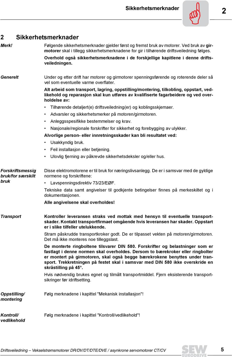 Generelt Under og etter drift har motorer og girmotorer spenningsførende og roterende deler så vel som eventuelle varme overflater.