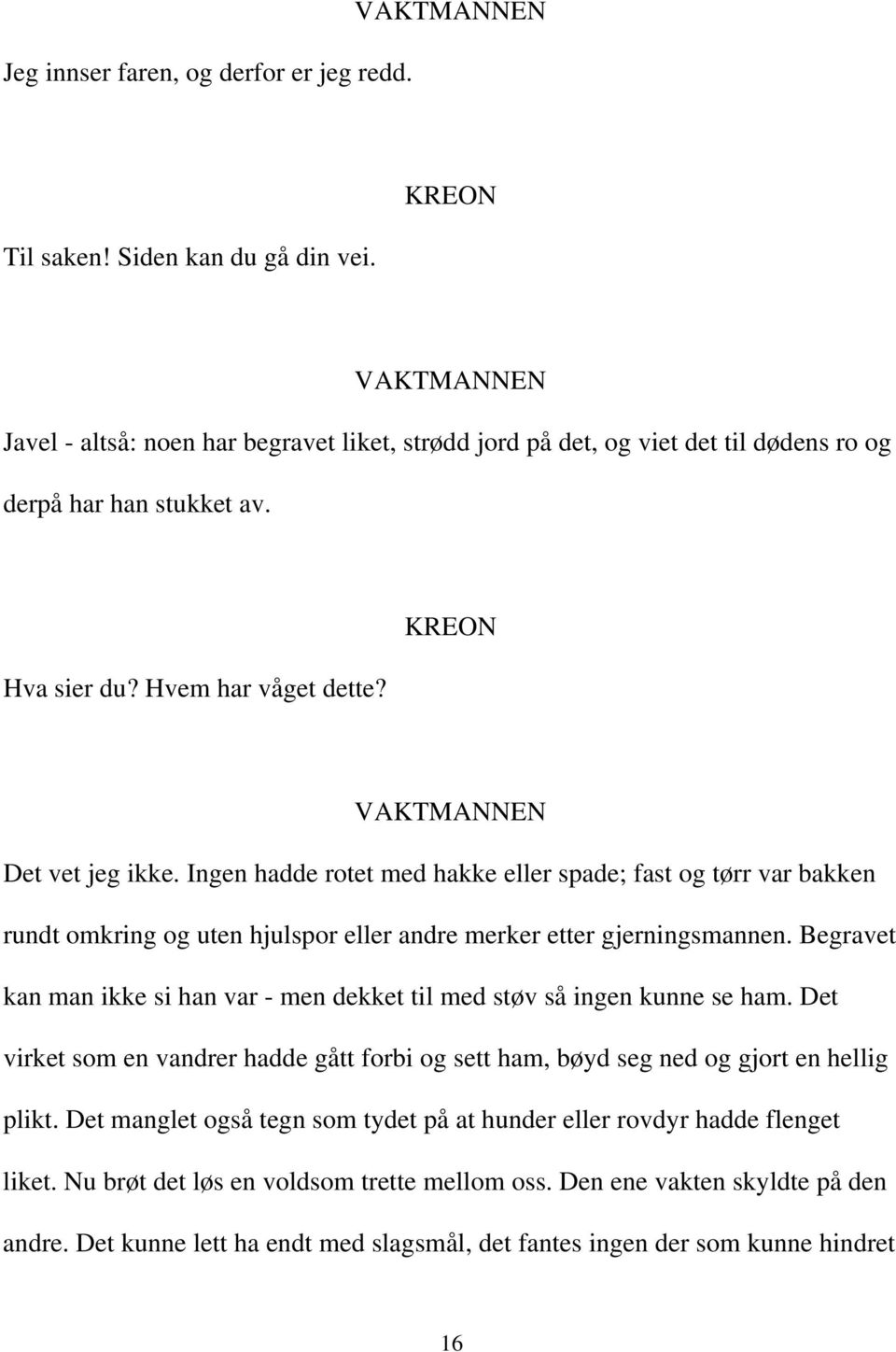 Ingen hadde rotet med hakke eller spade; fast og tørr var bakken rundt omkring og uten hjulspor eller andre merker etter gjerningsmannen.